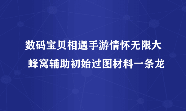 数码宝贝相遇手游情怀无限大 蜂窝辅助初始过图材料一条龙