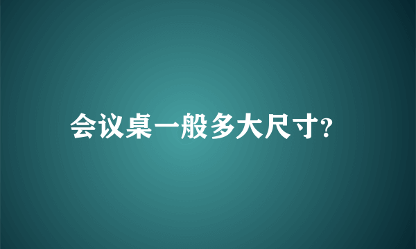 会议桌一般多大尺寸？