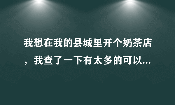 我想在我的县城里开个奶茶店，我查了一下有太多的可以加盟的品牌了，比如茶物语，街客等。我想问问哪个好