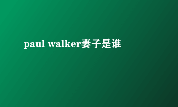 paul walker妻子是谁