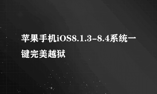 苹果手机iOS8.1.3-8.4系统一键完美越狱