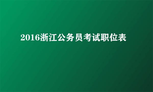 2016浙江公务员考试职位表