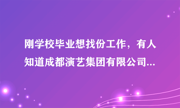 刚学校毕业想找份工作，有人知道成都演艺集团有限公司怎么样么？谢谢