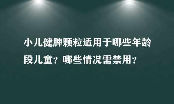 小儿健脾颗粒适用于哪些年龄段儿童？哪些情况需禁用？