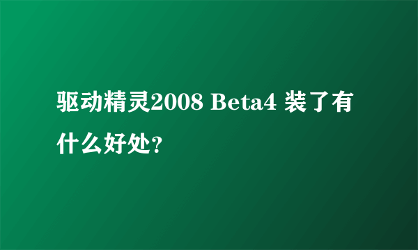 驱动精灵2008 Beta4 装了有什么好处？