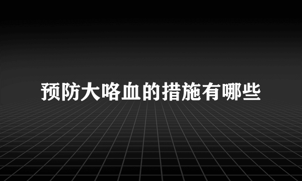 预防大咯血的措施有哪些