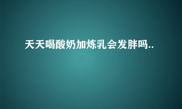 天天喝酸奶加炼乳会发胖吗..