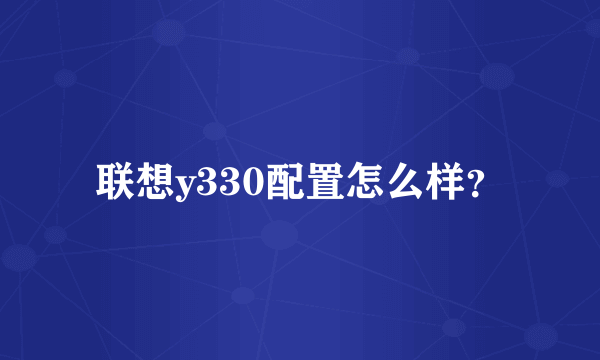 联想y330配置怎么样？