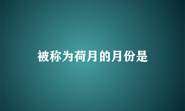 被称为荷月的月份是