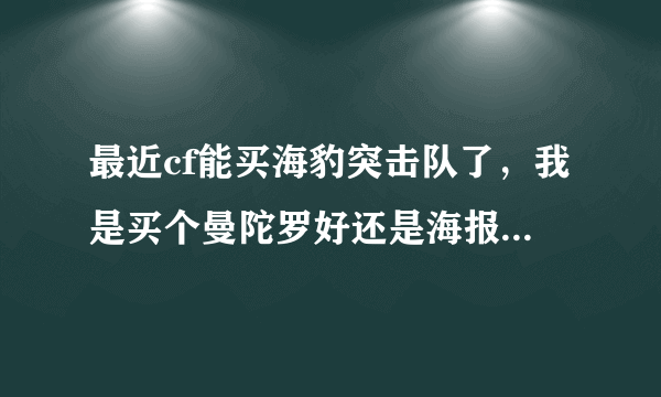 最近cf能买海豹突击队了，我是买个曼陀罗好还是海报？还是不买了？求高手指点。