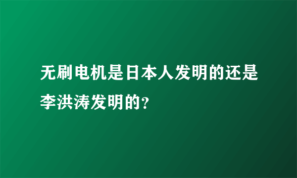 无刷电机是日本人发明的还是李洪涛发明的？