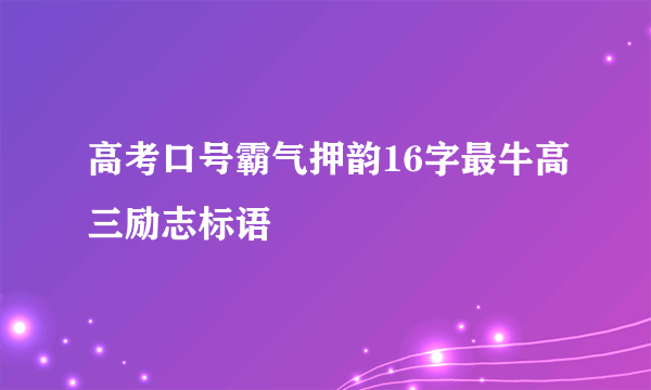 高考口号霸气押韵16字最牛高三励志标语