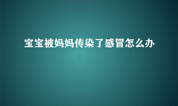 宝宝被妈妈传染了感冒怎么办