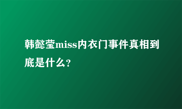 韩懿莹miss内衣门事件真相到底是什么？