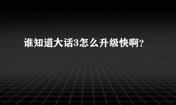 谁知道大话3怎么升级快啊？