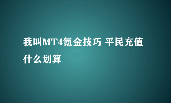 我叫MT4氪金技巧 平民充值什么划算