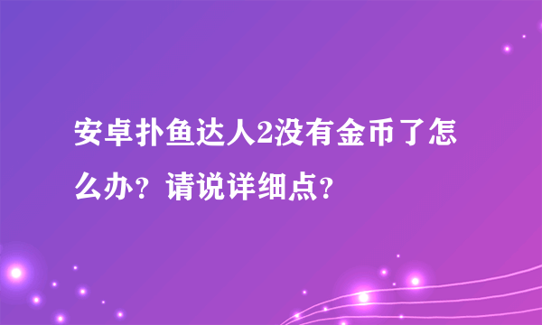 安卓扑鱼达人2没有金币了怎么办？请说详细点？