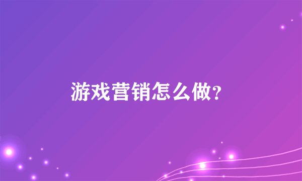 游戏营销怎么做？