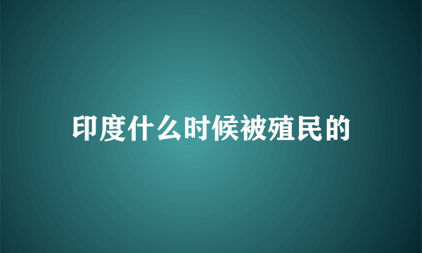 印度什么时候被殖民的