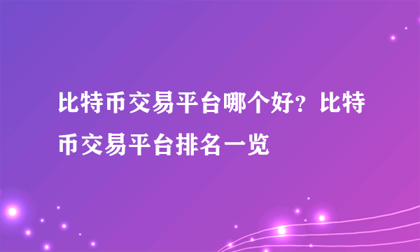 比特币交易平台哪个好？比特币交易平台排名一览