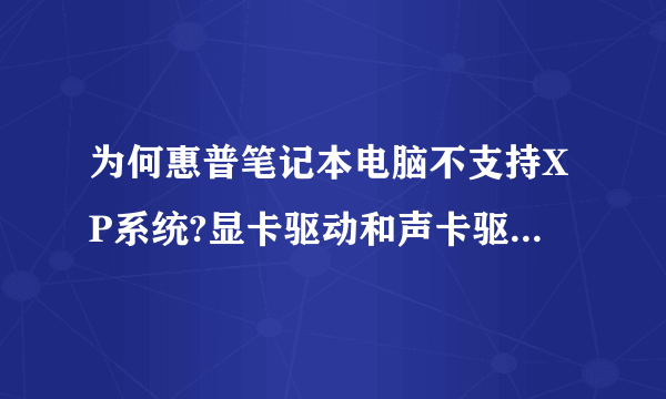 为何惠普笔记本电脑不支持XP系统?显卡驱动和声卡驱动这么难,我就郁闷了