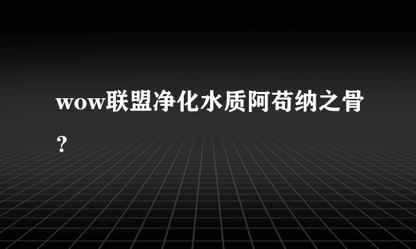 wow联盟净化水质阿苟纳之骨？