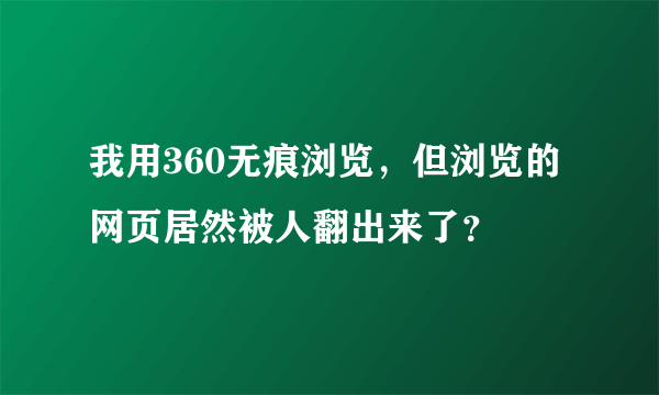 我用360无痕浏览，但浏览的网页居然被人翻出来了？