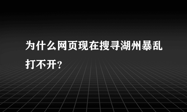 为什么网页现在搜寻湖州暴乱打不开？