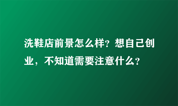 洗鞋店前景怎么样？想自己创业，不知道需要注意什么？