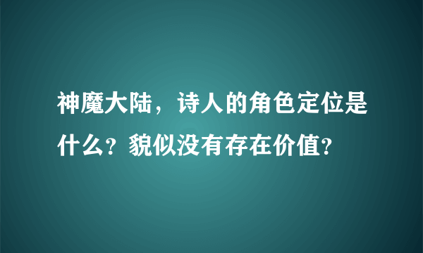 神魔大陆，诗人的角色定位是什么？貌似没有存在价值？