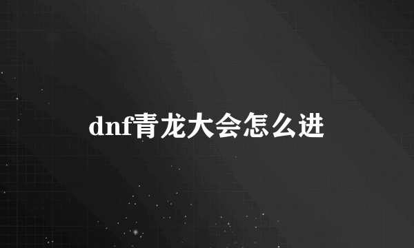 dnf青龙大会怎么进