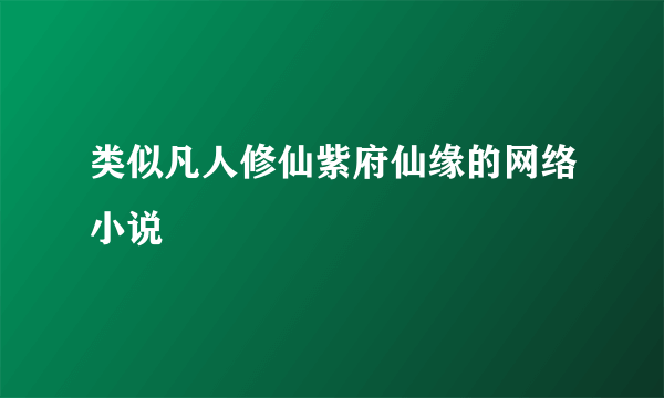 类似凡人修仙紫府仙缘的网络小说