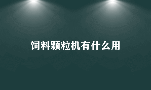 饲料颗粒机有什么用