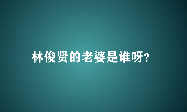 林俊贤的老婆是谁呀？