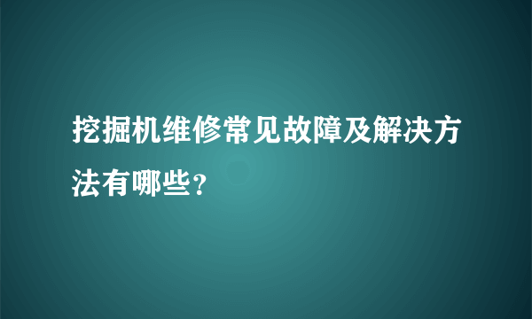 挖掘机维修常见故障及解决方法有哪些？