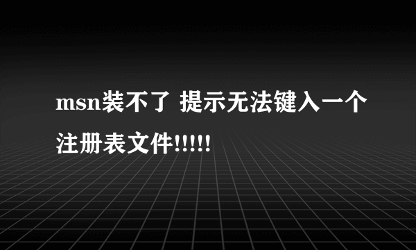 msn装不了 提示无法键入一个注册表文件!!!!!