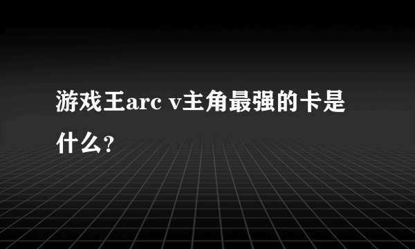 游戏王arc v主角最强的卡是什么？