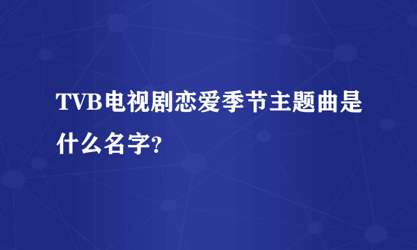 TVB电视剧恋爱季节主题曲是什么名字？