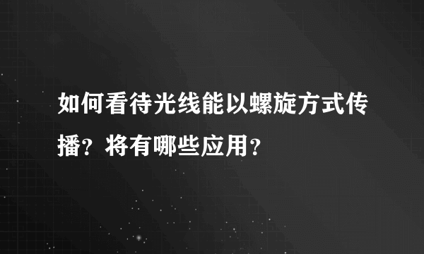 如何看待光线能以螺旋方式传播？将有哪些应用？