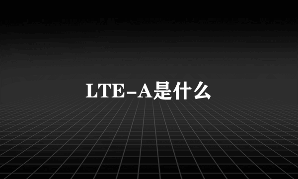 LTE-A是什么