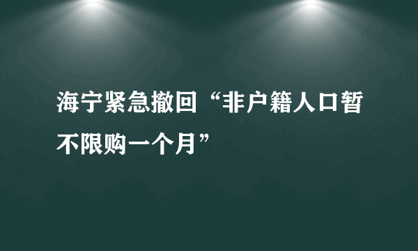 海宁紧急撤回“非户籍人口暂不限购一个月”