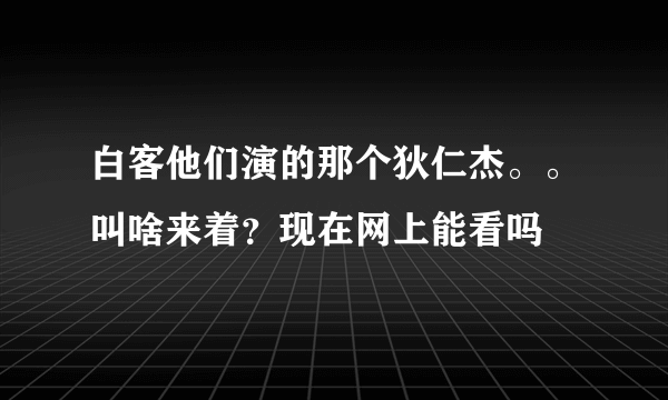 白客他们演的那个狄仁杰。。叫啥来着？现在网上能看吗