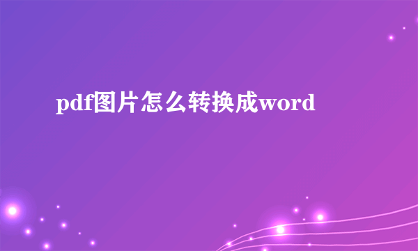 pdf图片怎么转换成word