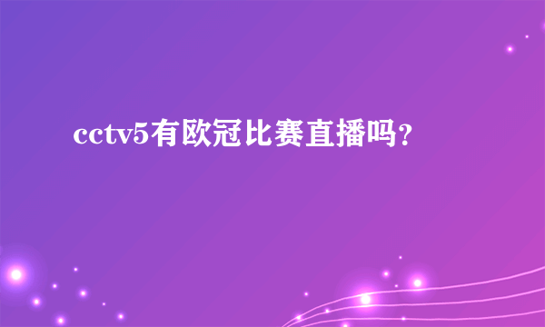 cctv5有欧冠比赛直播吗？