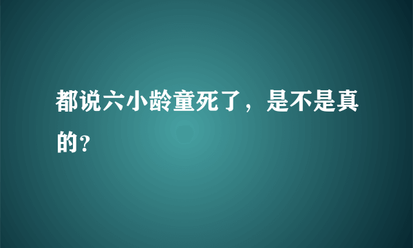 都说六小龄童死了，是不是真的？