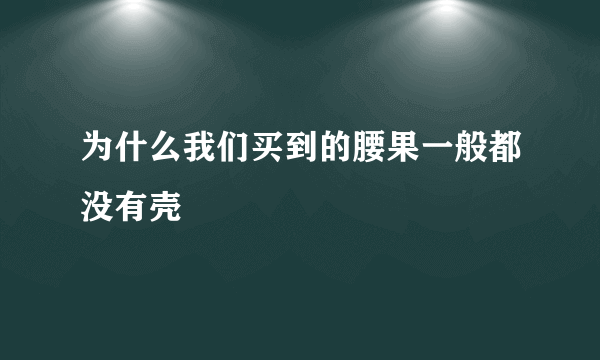 为什么我们买到的腰果一般都没有壳