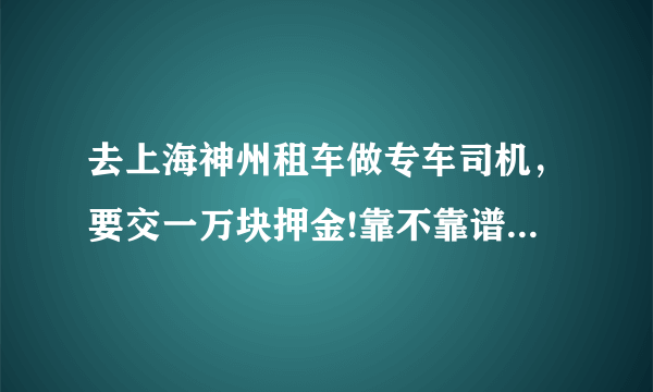 去上海神州租车做专车司机，要交一万块押金!靠不靠谱啊?有没有在做的?工资怎么样?不熟悉路况好做吗？