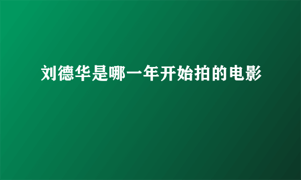 刘德华是哪一年开始拍的电影