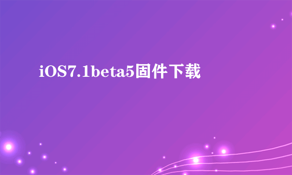 iOS7.1beta5固件下载