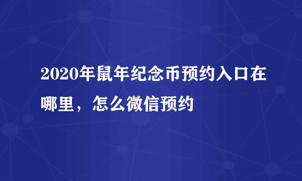 2020年鼠年纪念币预约入口在哪里，怎么微信预约